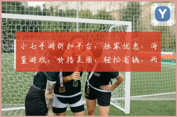 小七手游折扣平台，独家优惠，海量游戏，价格美丽，轻松省钱，两重惊喜，等你来抢
