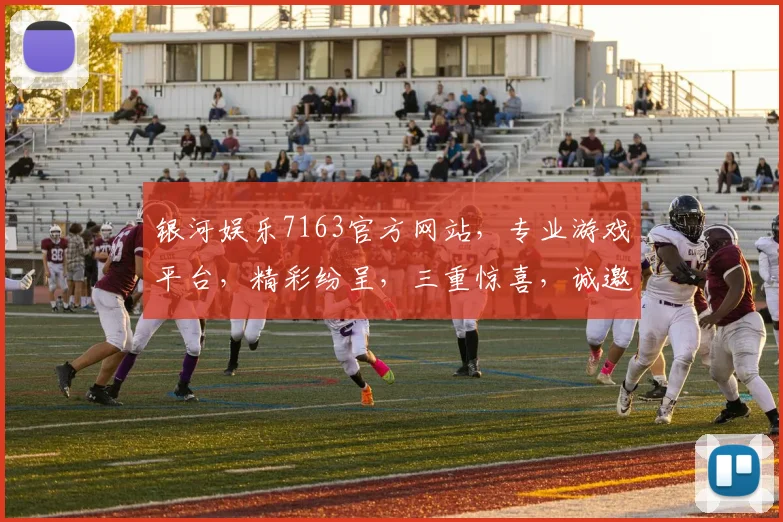 银河娱乐7163官方网站，专业游戏平台，精彩纷呈，三重惊喜，诚邀体验