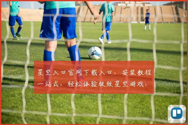星空入口官网下载入口，安装教程一站式，轻松体验极致星空游戏，三步搞定