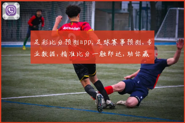 足彩比分预测app,足球赛事预测,专业数据,精准比分一触即达,助你赢球