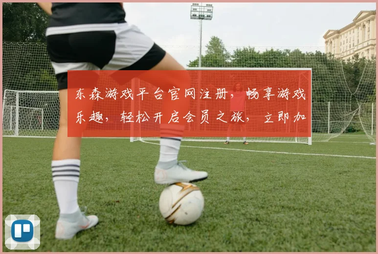东森游戏平台官网注册，畅享游戏乐趣，轻松开启会员之旅，立即加入