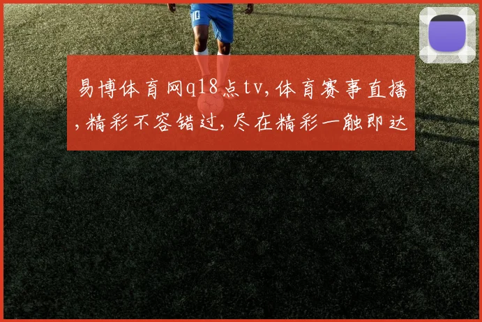 易博体育网q18点tv,体育赛事直播,精彩不容错过,尽在精彩一触即达