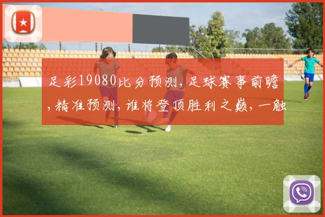 足彩19080比分预测,足球赛事前瞻,精准预测,谁将登顶胜利之巅,一触即发,敬请关注。