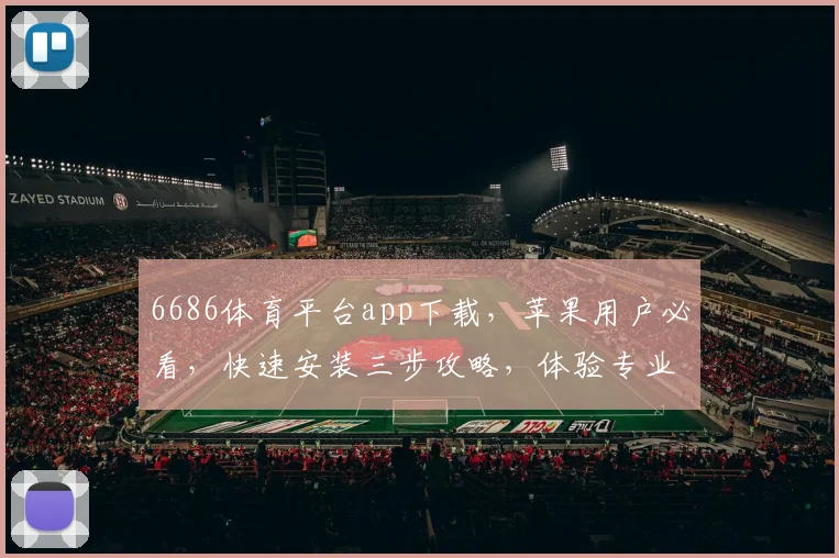 6686体育平台app下载，苹果用户必看，快速安装三步攻略，体验专业赛事直播