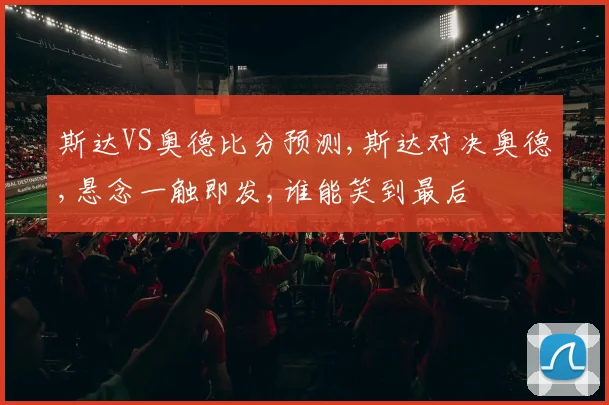 斯达VS奥德比分预测,斯达对决奥德,悬念一触即发,谁能笑到最后