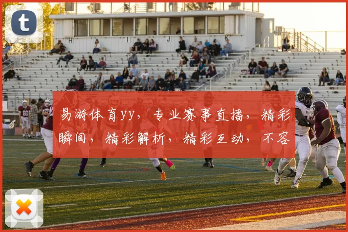 易游体育yy，专业赛事直播，精彩瞬间，精彩解析，精彩互动，不容错过