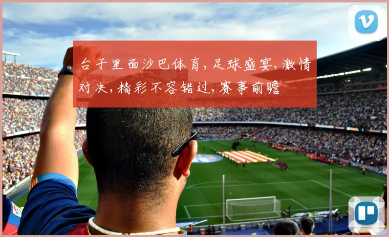 台子里面沙巴体育,足球盛宴,激情对决,精彩不容错过,赛事前瞻