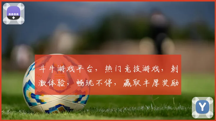 斗牛游戏平台，热门竞技游戏，刺激体验，畅玩不停，赢取丰厚奖励，快来加入